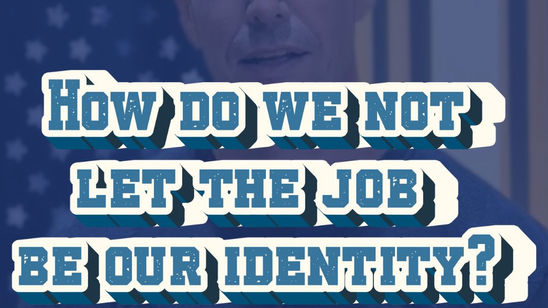 How do we not let the job be our identity?